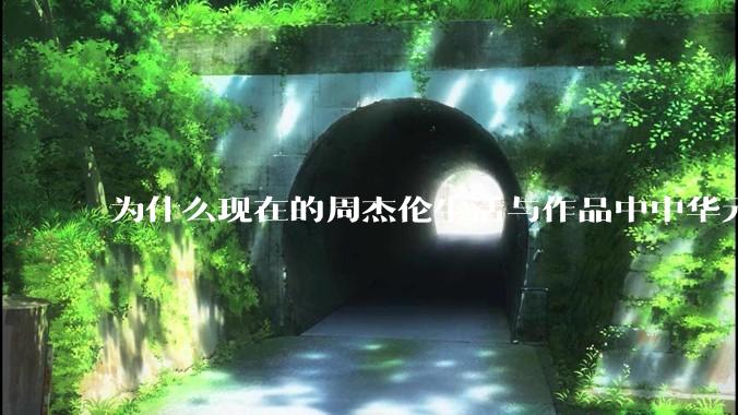 为什么现在的周杰伦生活与作品中中华元素越来越少了？